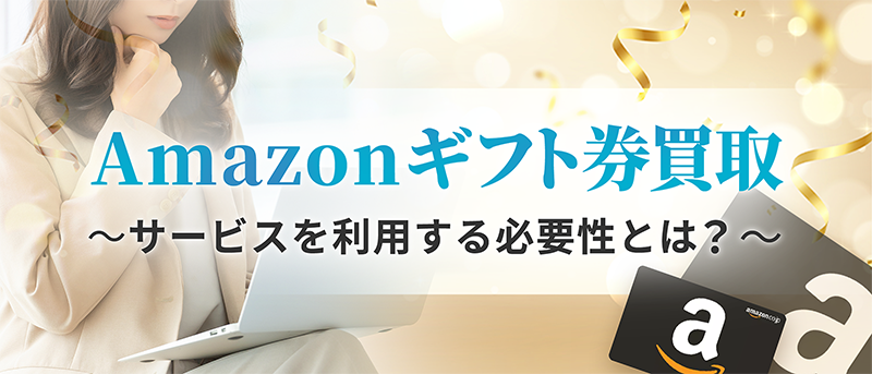 Amazonギフト券買取サービスを利用する必要性とは